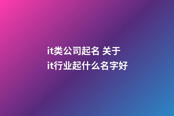 it类公司起名 关于it行业起什么名字好-第1张-公司起名-玄机派